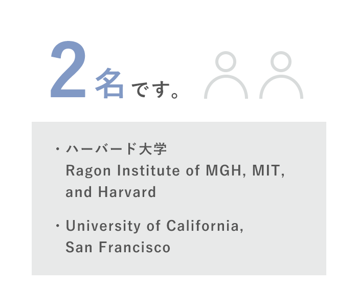 2名です　・ハーバード大学 Ragon Institute of MGH, MIT, and Harvard ・University of California, San Francisco